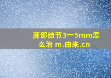 肺部结节3一5mm怎么治 m.由来.cn